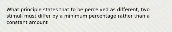 What principle states that to be perceived as different, two stimuli must differ by a minimum percentage rather than a constant amount