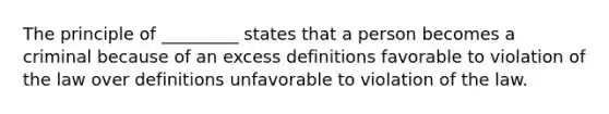 The principle of _________ states that a person becomes a criminal because of an excess definitions favorable to violation of the law over definitions unfavorable to violation of the law.