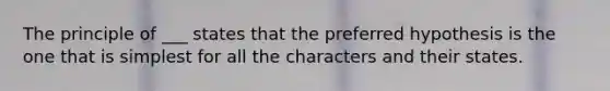 The principle of ___ states that the preferred hypothesis is the one that is simplest for all the characters and their states.