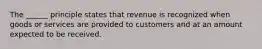 The ______ principle states that revenue is recognized when goods or services are provided to customers and at an amount expected to be received.