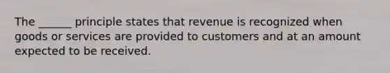 The ______ principle states that revenue is recognized when goods or services are provided to customers and at an amount expected to be received.