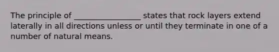 The principle of _________________ states that rock layers extend laterally in all directions unless or until they terminate in one of a number of natural means.