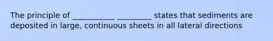 The principle of ___________ _________ states that sediments are deposited in large, continuous sheets in all lateral directions