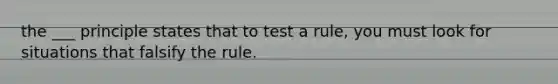 the ___ principle states that to test a rule, you must look for situations that falsify the rule.