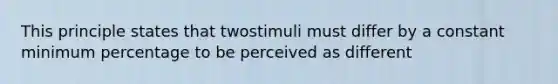 This principle states that twostimuli must differ by a constant minimum percentage to be perceived as different