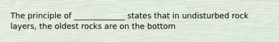 The principle of _____________ states that in undisturbed rock layers, the oldest rocks are on the bottom