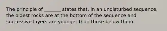 The principle of _______ states that, in an undisturbed sequence, the oldest rocks are at the bottom of the sequence and successive layers are younger than those below them.