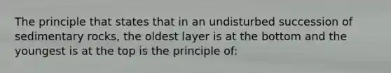 The principle that states that in an undisturbed succession of sedimentary rocks, the oldest layer is at the bottom and the youngest is at the top is the principle of: