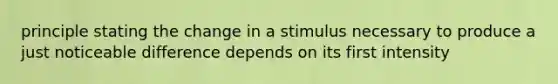 principle stating the change in a stimulus necessary to produce a just noticeable difference depends on its first intensity