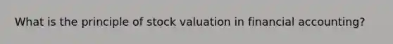 What is the principle of stock valuation in financial accounting?