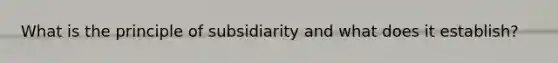 What is the principle of subsidiarity and what does it establish?