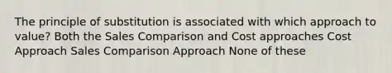 The principle of substitution is associated with which approach to value? Both the Sales Comparison and Cost approaches Cost Approach Sales Comparison Approach None of these