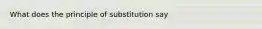 What does the principle of substitution say