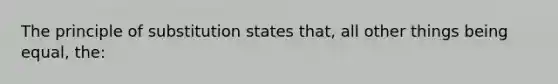 The principle of substitution states that, all other things being equal, the: