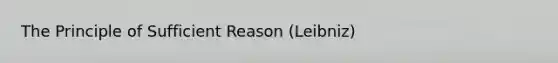 The Principle of Sufficient Reason (Leibniz)