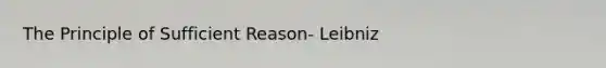 The Principle of Sufficient Reason- Leibniz