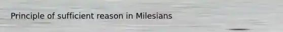 Principle of sufficient reason in Milesians