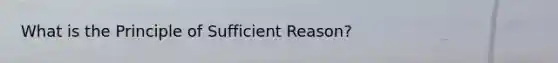 What is the Principle of Sufficient Reason?