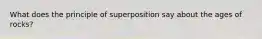 What does the principle of superposition say about the ages of rocks?