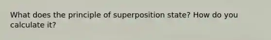 What does the principle of superposition state? How do you calculate it?