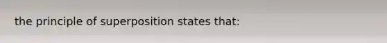 the principle of superposition states that: