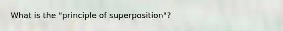 What is the "principle of superposition"?