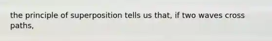 the principle of superposition tells us that, if two waves cross paths,