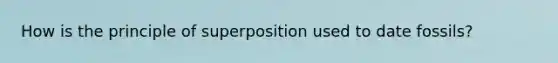 How is the principle of superposition used to date fossils?