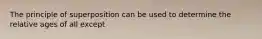 The principle of superposition can be used to determine the relative ages of all except