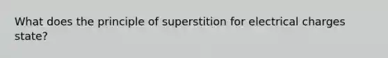 What does the principle of superstition for electrical charges state?