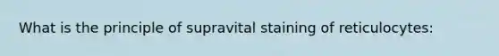 What is the principle of supravital staining of reticulocytes: