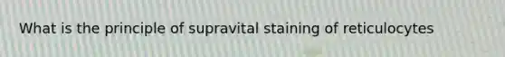 What is the principle of supravital staining of reticulocytes