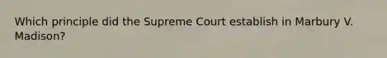 Which principle did the Supreme Court establish in Marbury V. Madison?