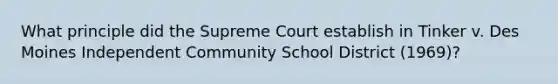 What principle did the Supreme Court establish in Tinker v. Des Moines Independent Community School District (1969)?