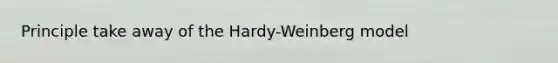 Principle take away of the Hardy-Weinberg model