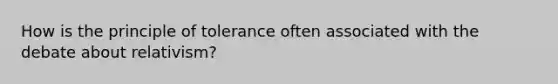 How is the principle of tolerance often associated with the debate about relativism?