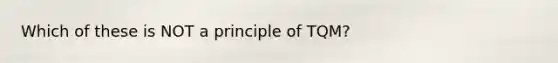 Which of these is NOT a principle of TQM?