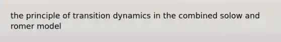 the principle of transition dynamics in the combined solow and romer model