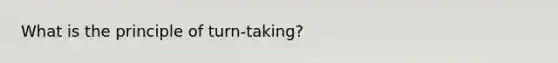 What is the principle of turn-taking?