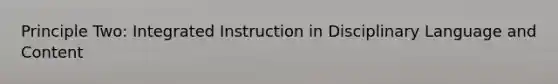Principle Two: Integrated Instruction in Disciplinary Language and Content