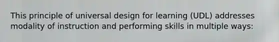 This principle of universal design for learning (UDL) addresses modality of instruction and performing skills in multiple ways: