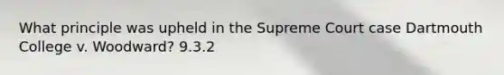 What principle was upheld in the Supreme Court case Dartmouth College v. Woodward? 9.3.2