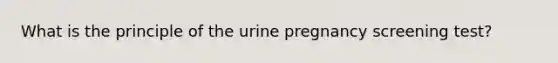 What is the principle of the urine pregnancy screening test?