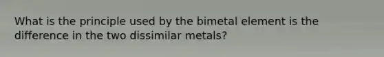 What is the principle used by the bimetal element is the difference in the two dissimilar metals?