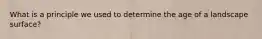 What is a principle we used to determine the age of a landscape surface?