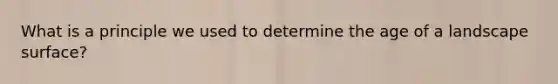 What is a principle we used to determine the age of a landscape surface?