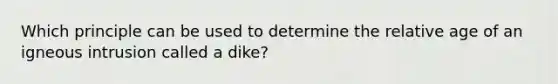 Which principle can be used to determine the relative age of an igneous intrusion called a dike?