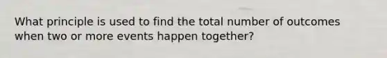 What principle is used to find the total number of outcomes when two or more events happen together?