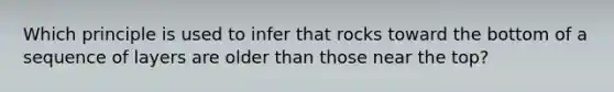 Which principle is used to infer that rocks toward the bottom of a sequence of layers are older than those near the top?