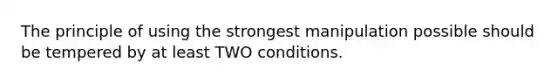 The principle of using the strongest manipulation possible should be tempered by at least TWO conditions.